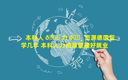 本科人 🐘 力 🌸 资源德国留学几年 本科人力资源管理好就业吗